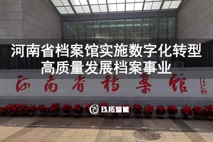 河南省档案馆实施数字化转型 高质量发展档案事业