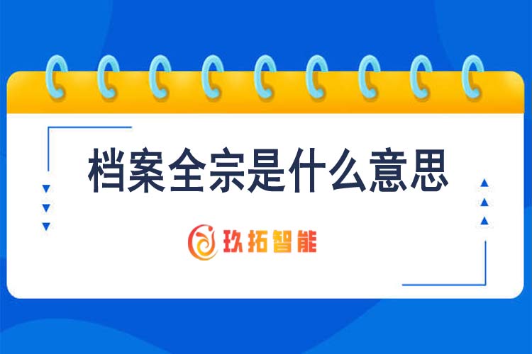 档案全宗是什么意思-档案百科小知识-玖拓智能