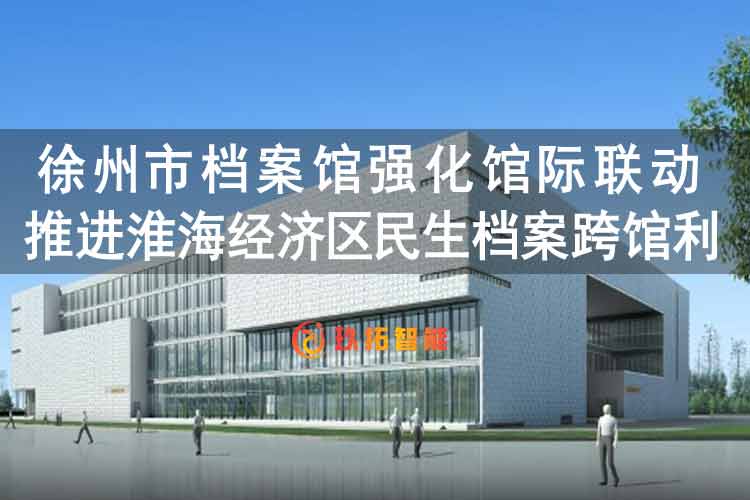 徐州市档案馆强化馆际联动 推进淮海经济区民生档案跨馆利用-徐州数字化档案馆建设
