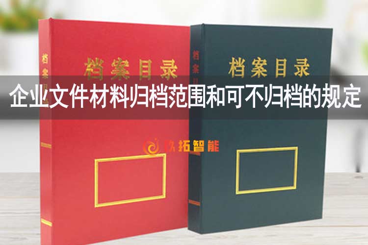 企业文件材料归档范围和可不归档的规定是什么-玖拓智能