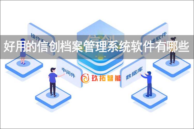 好用的信创档案管理系统软件有哪些-信创档案软件包-玖拓档案