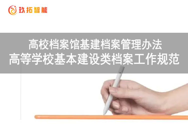 高等学校基本建设类档案工作规范-高校档案馆基建档案管理办法-玖拓智能
