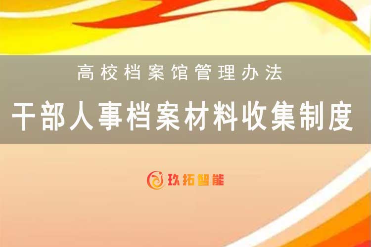 干部人事档案材料收集制度-高校档案馆管理办法-玖拓智能