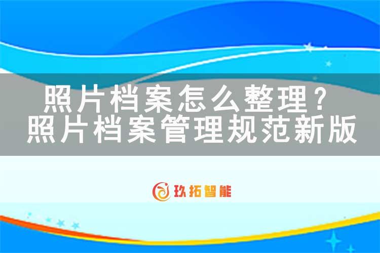照片档案怎么整理？照片档案管理规范最新版-玖拓智能