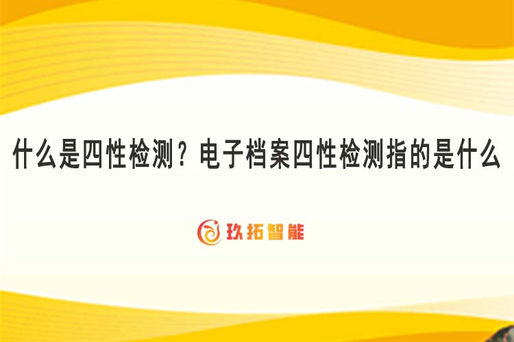 什么是四性检测？电子档案四性检测指的是什么-玖拓智能
