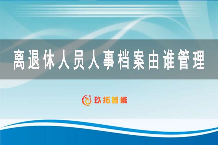 离退休人员人事档案由谁管理-玖拓智能