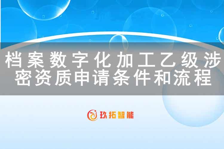 档案数字化加工涉密乙级资质申请条件和流程-玖拓智能