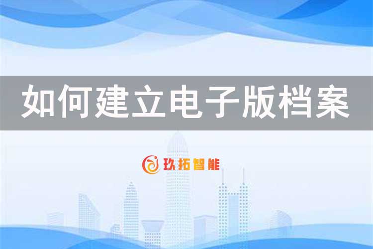 如何建立电子版档案-玖拓智能