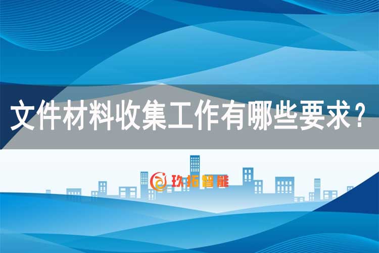 文件材料收集工作有哪些要求？-新手档案员如何整理档案-玖拓智能