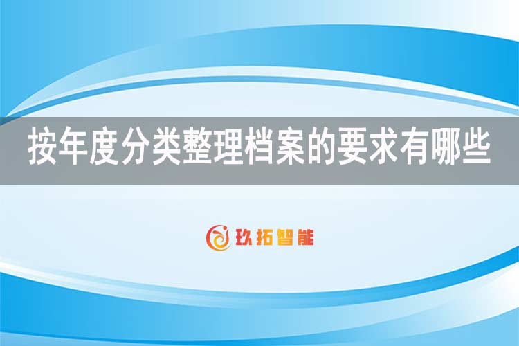 按年度分类整理档案的要求有哪些-新手档案员如何整理档案-玖拓智能