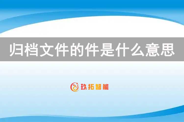 归档文件的件是什么意思-档案数字化加工-玖拓档案