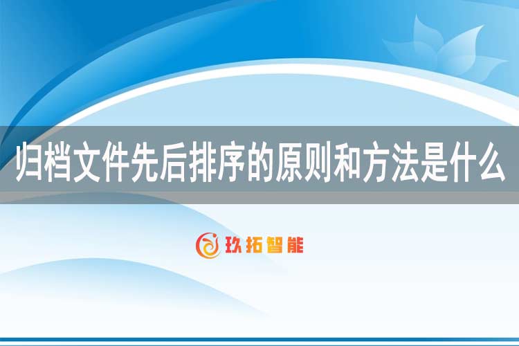 归档文件先后排序的原则和方法是什么-玖拓智能