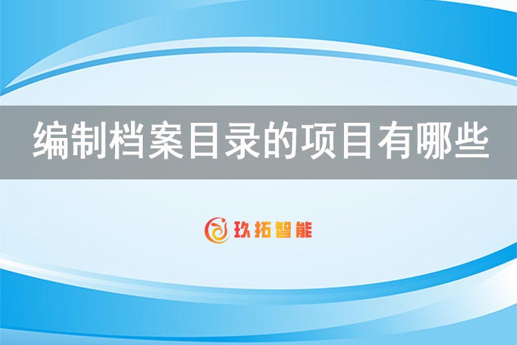 编制档案目录的项目有哪些？档案管理系统编目有哪些内容组成-玖拓智能