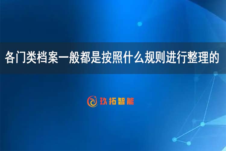 各门类档案一般都是按照什么规则进行整理的-玖拓智能
