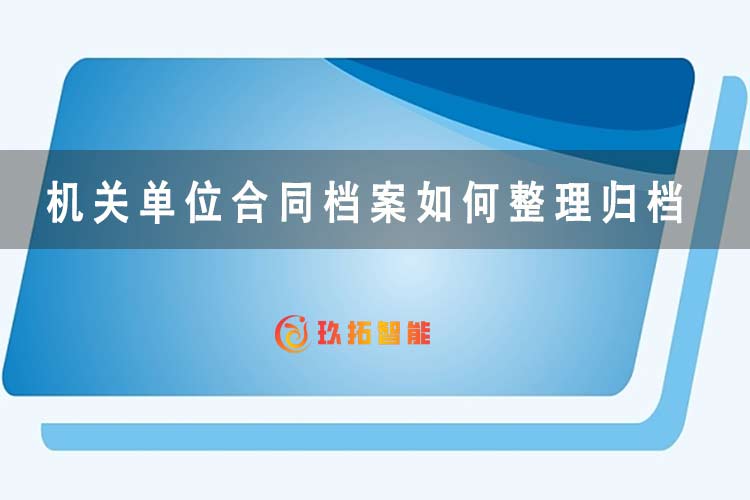 机关单位合同档案如何整理归档？-档案百科知识-玖拓智能