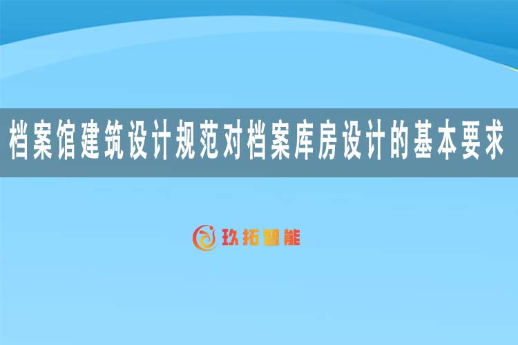 档案馆建筑设计规范对档案库房设计的基本要求-玖拓智能