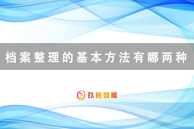 档案整理的基本方法有哪两种？-玖拓智能
