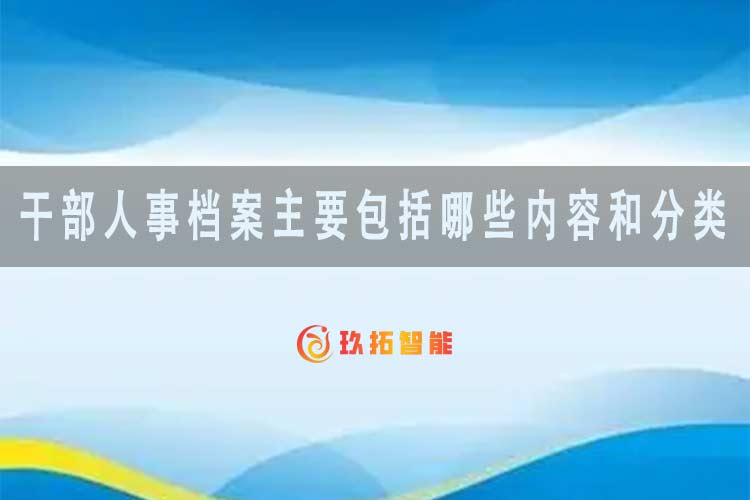 干部人事档案主要包括哪些内容和分类？-玖拓智能