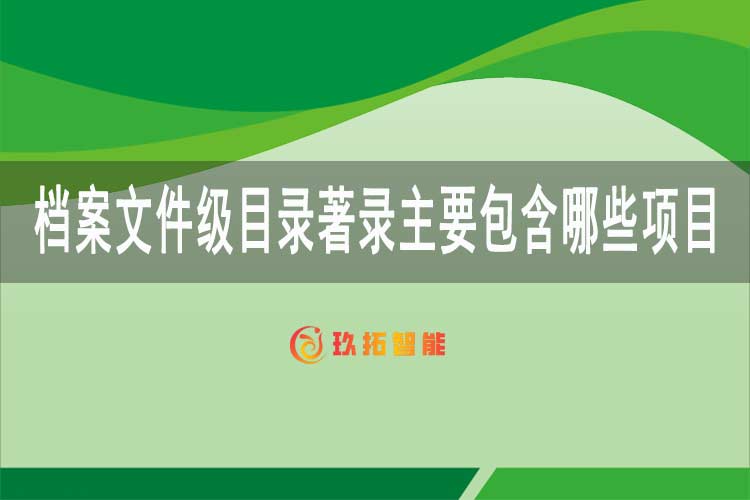 档案文件级目录著录主要包含哪些项目？-玖拓智能