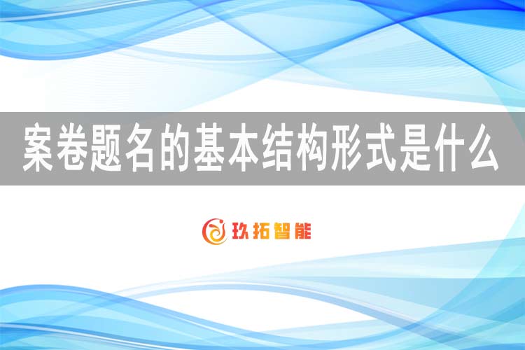 案卷题名的基本结构形式是什么?-玖拓智能