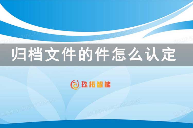 归档文件的件怎么认定-玖拓智能