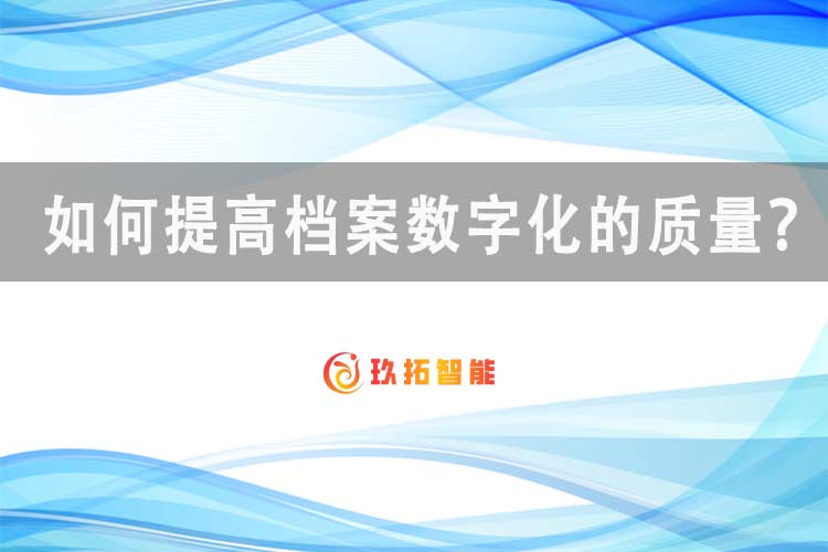 如何提高档案数字化的质量-玖拓智能