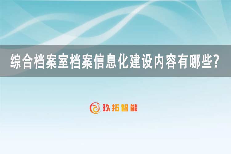 综合档案室档案信息化建设内容有哪些-玖拓智能