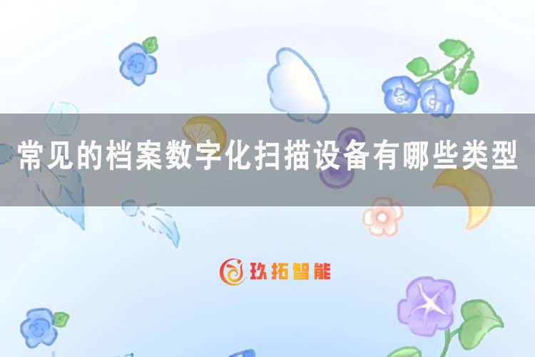 常见的档案数字化扫描设备有哪些类型-玖拓智能