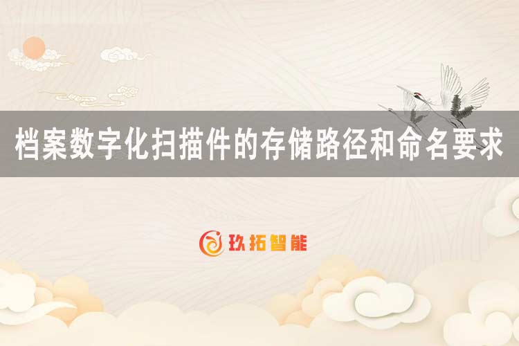 档案数字化扫描件的存储路径和命名要求-玖拓智能