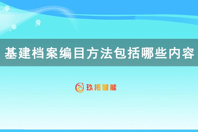 基建档案编目方法包括哪些内容？-玖拓智能