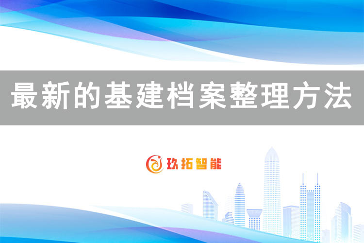 最新的基建档案整理方法-玖拓智能