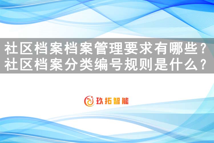 社区档案档案管理要求有哪些？社区档案分类编号规则是什么？-玖拓智能