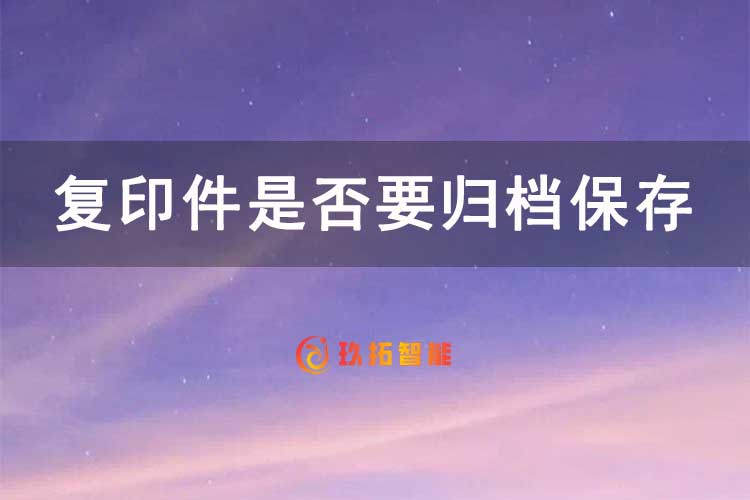复印件是否要归档保存？-玖拓智能