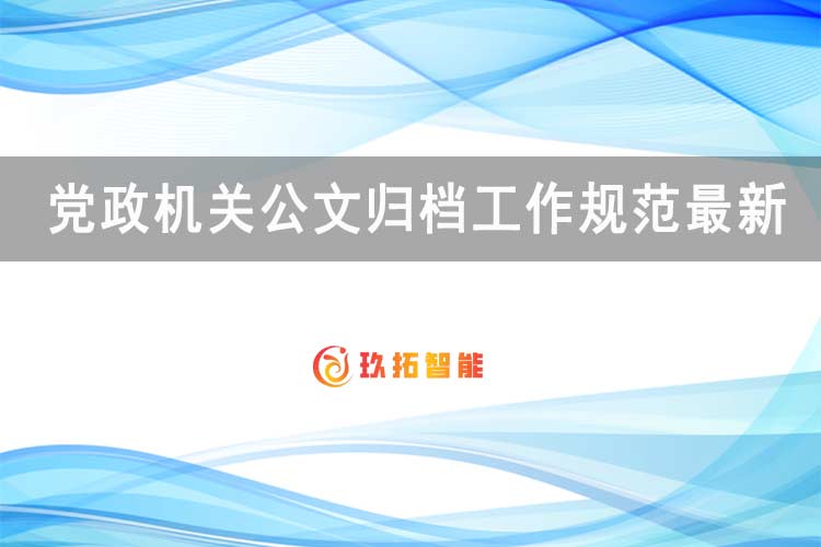 党政机关公文归档工作规范最新-玖拓智能