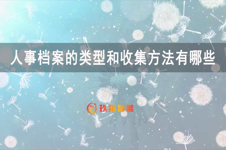 人事档案的类型和收集方法有哪些-玖拓智能