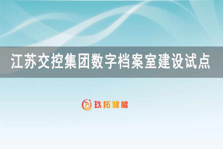 江苏交控集团数字档案室建设试点-玖拓智能