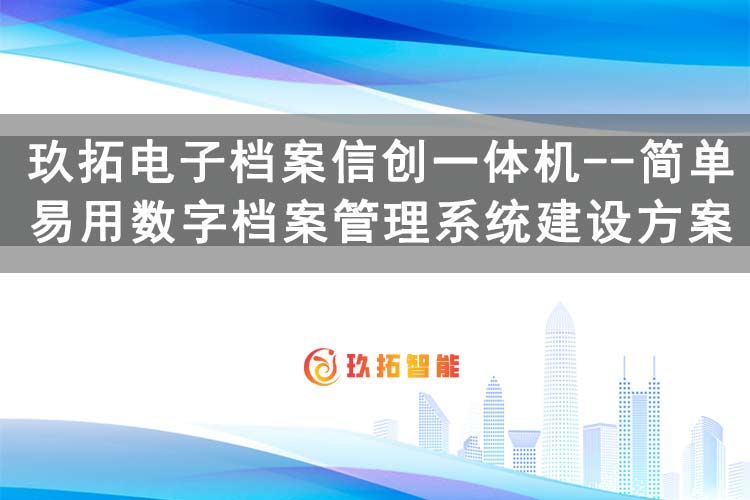 玖拓电子档案信创一体机-简单易用的数字档案管理系统建设方案-玖拓智能