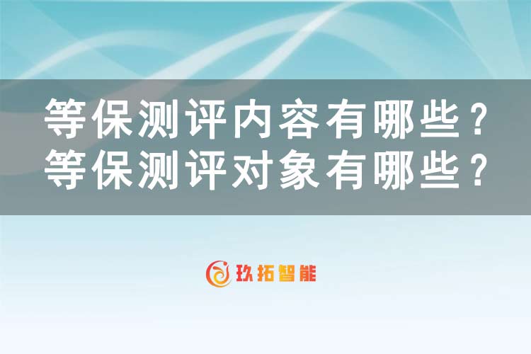 等保测评内容有哪些？等保测评对象有哪些？-玖拓智能