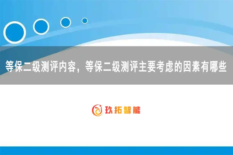 等保二级测评内容，等保二级测评主要考虑的因素有哪些-玖拓智能