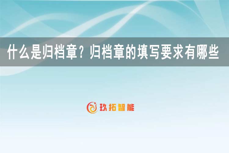 什么是归档章？归档章的填写要求有哪些-玖拓智能