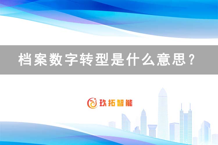 档案数字转型是什么意思？-玖拓智能