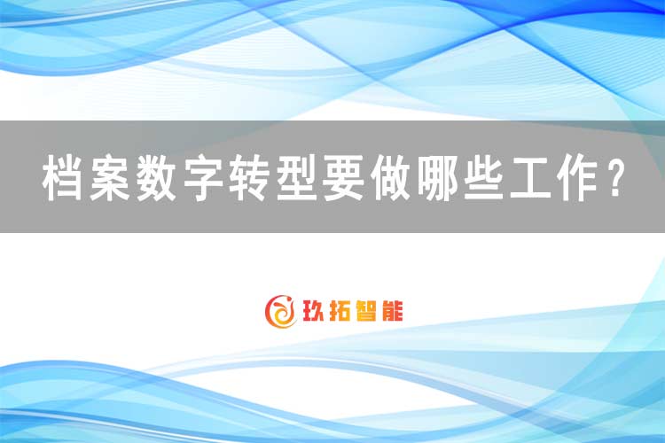 档案数字转型要做哪些工作？-玖拓智能