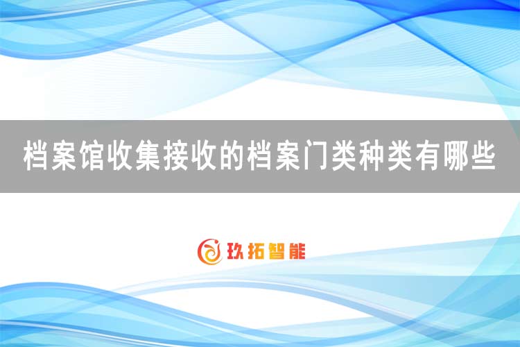 档案馆收集接收的档案门类种类有哪些-玖拓智能