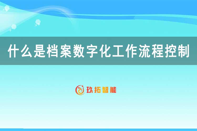 什么是档案数字化工作流程控制-玖拓智能