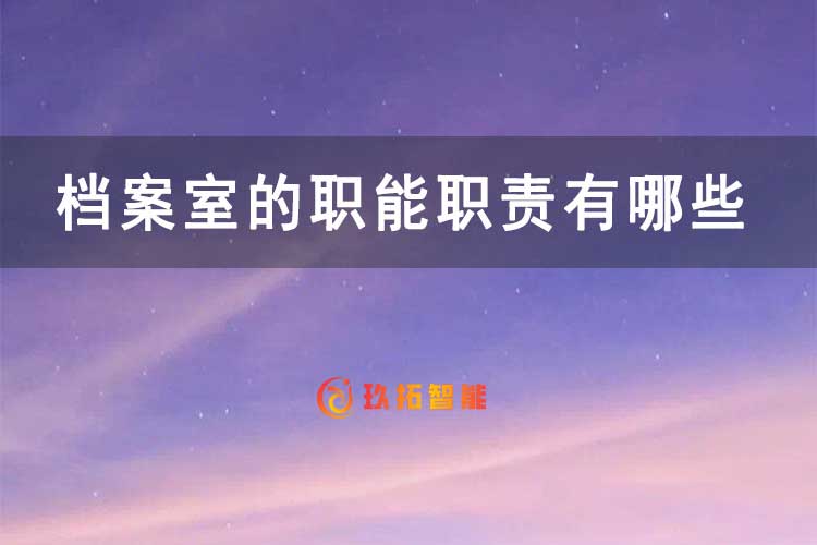 档案室的职能职责有哪些方面？-玖拓智能