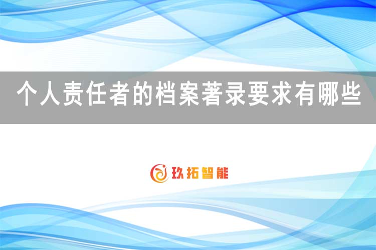 个人责任者的档案著录要求有哪些？-玖拓智能