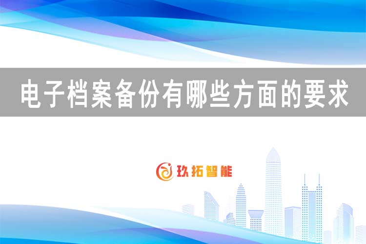 电子档案备份有哪些方面的要求？-玖拓智能