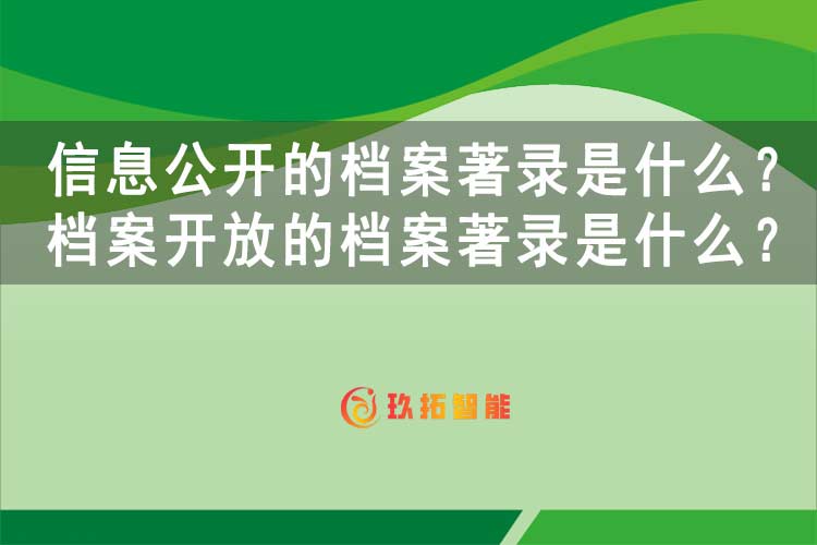 信息公开的档案著录是什么？档案开放的档案著录是什么？-玖拓智能