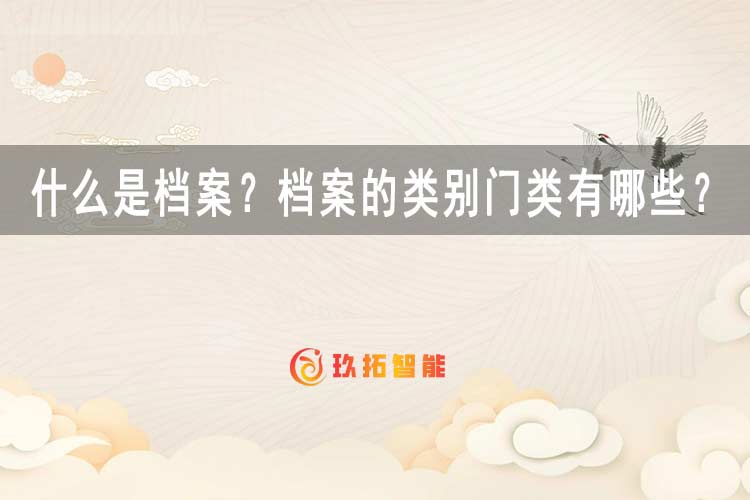 什么是档案？档案的类别门类有哪些？-数字档案室建设方案-玖拓智能