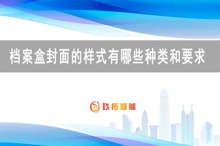档案盒封面的样式有哪些种类和要求-档案百科知识-玖拓智能